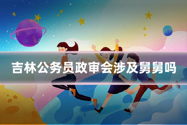 吉林公务员政审会涉及舅舅吗