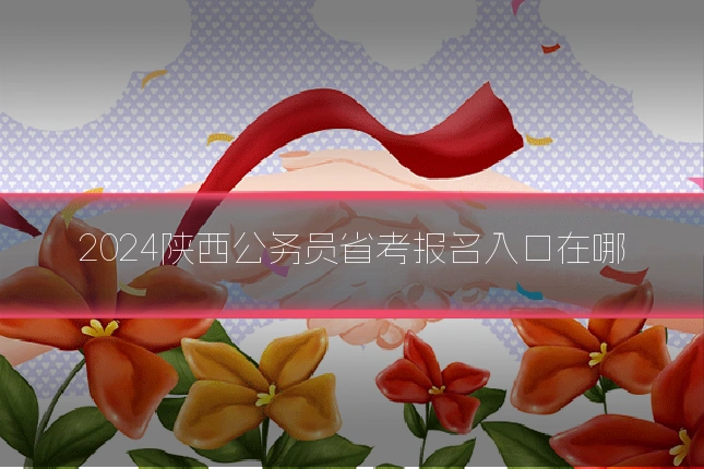 2024陕西公务员省考报名入口在哪