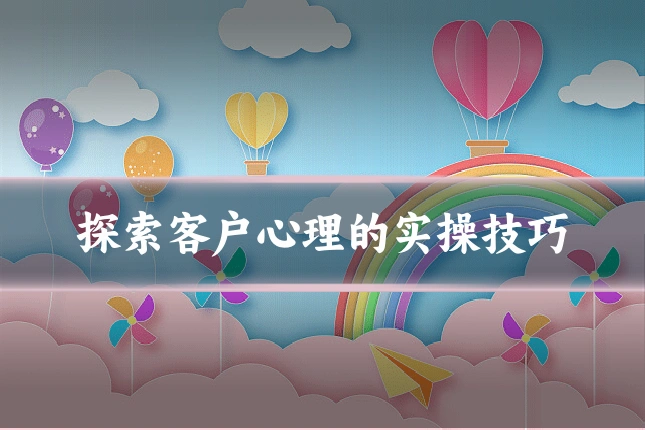 探索客户心理的实操技巧