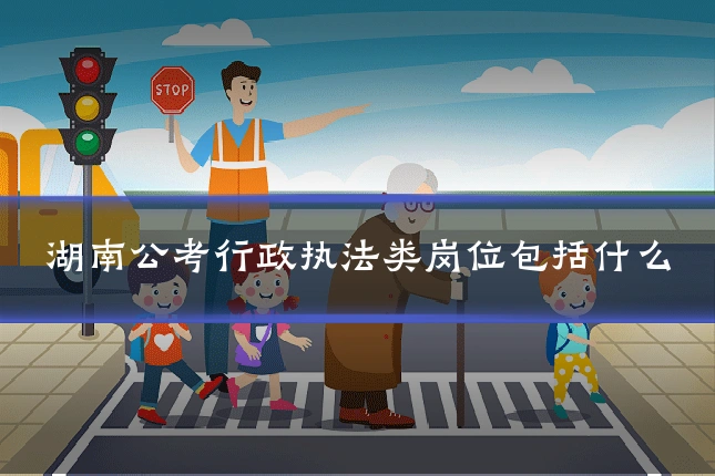 湖南公考行政执法类岗位包括什么
