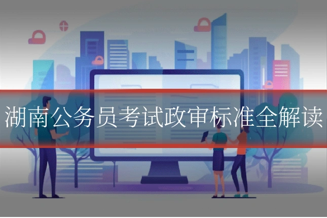 湖南公务员考试政审标准全解读