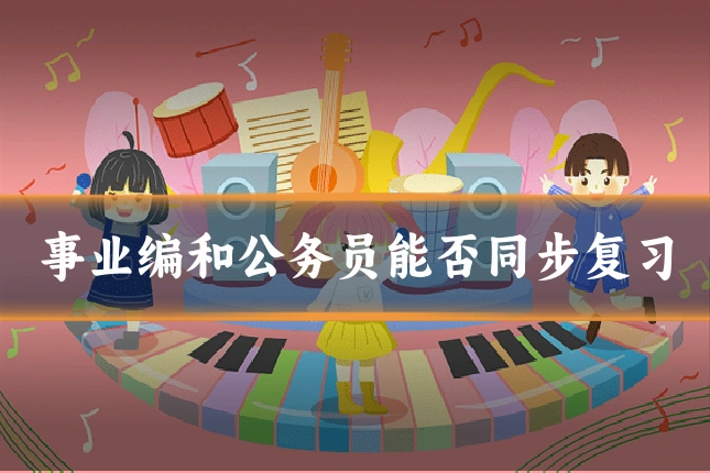 事业编和公务员能否同步复习