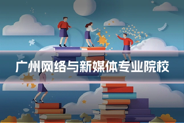 广州网络与新媒体专业院校