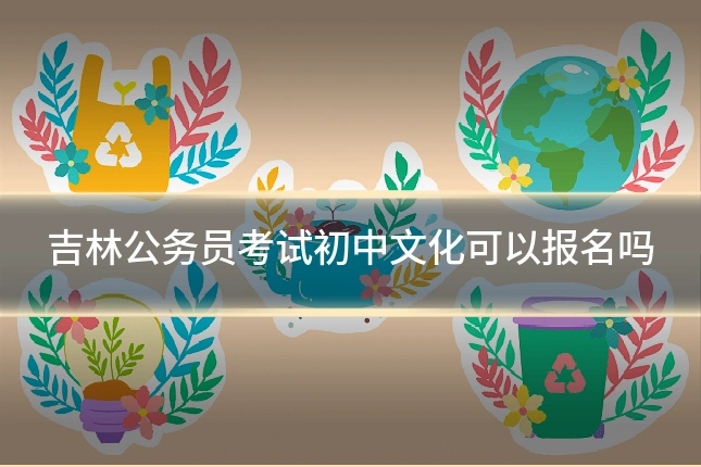 吉林公务员考试初中文化可以报名吗