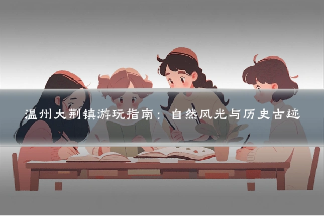 温州大荆镇游玩指南：自然风光与历史古迹