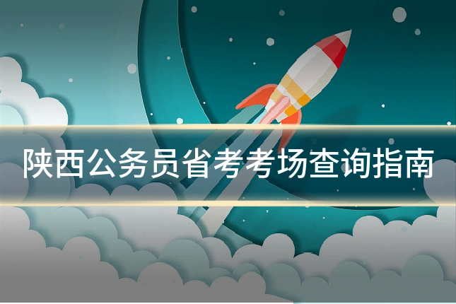 陕西公务员省考考场查询指南