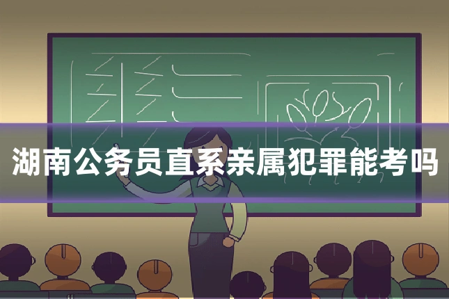 湖南公务员直系亲属犯罪能考吗