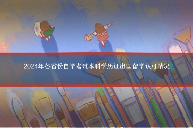 2024年各省份自学考试本科学历证出国留学认可情况