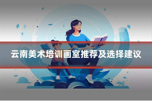 云南美术培训画室推荐及选择建议