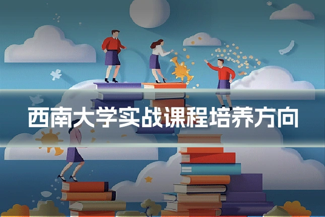西南大学实战课程培养方向