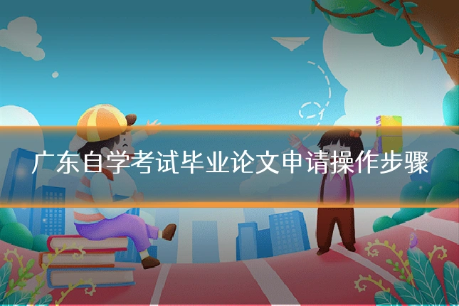 广东自学考试毕业论文申请操作步骤