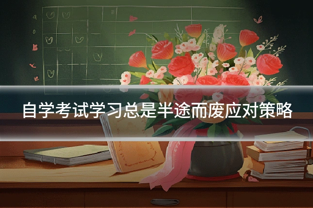 自学考试学习总是半途而废应对策略