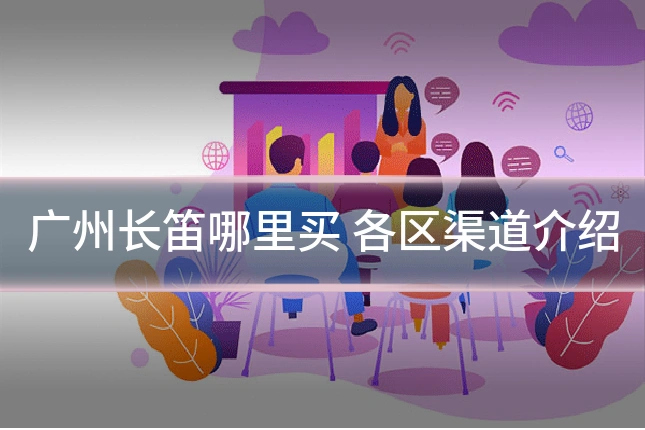 广州长笛哪里买 各区渠道介绍
