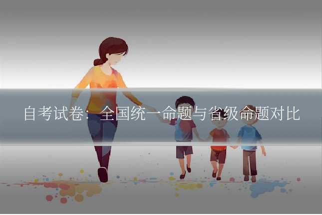 自考试卷：全国统一命题与省级命题对比