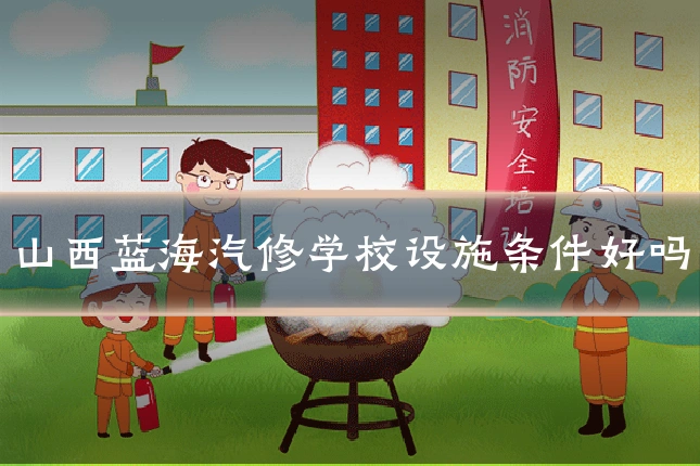 山西蓝海汽修学校设施条件好吗