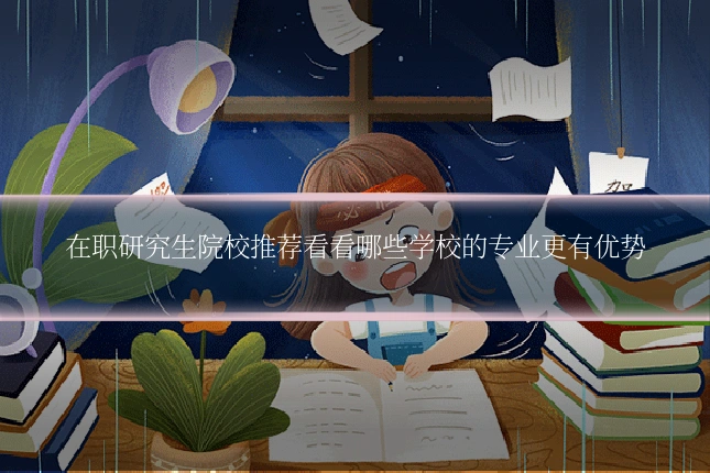在职研究生院校推荐看看哪些学校的专业更有优势