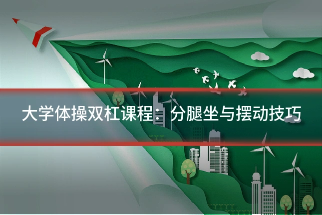 大学体操双杠课程：分腿坐与摆动技巧