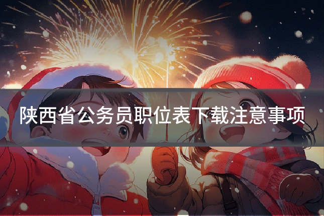 陕西省公务员职位表下载注意事项