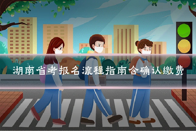 湖南省考报名流程指南含确认缴费