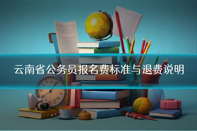 云南省公务员报名费标准与退费说明
