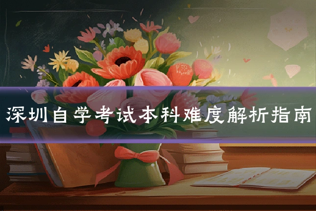 深圳自学考试本科难度解析指南