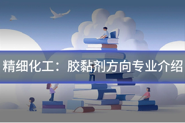 精细化工：胶黏剂方向专业介绍