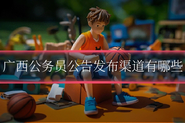 广西公务员公告发布渠道有哪些