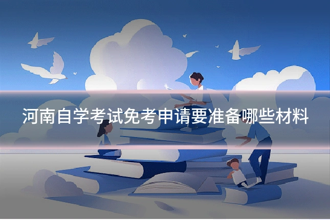 河南自学考试免考申请要准备哪些材料