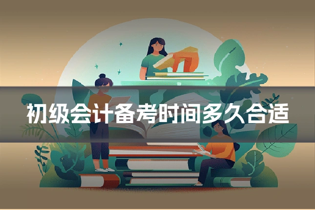 初级会计备考时间多久合适