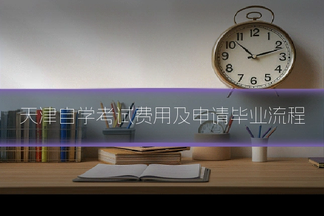 天津自学考试费用及申请毕业流程