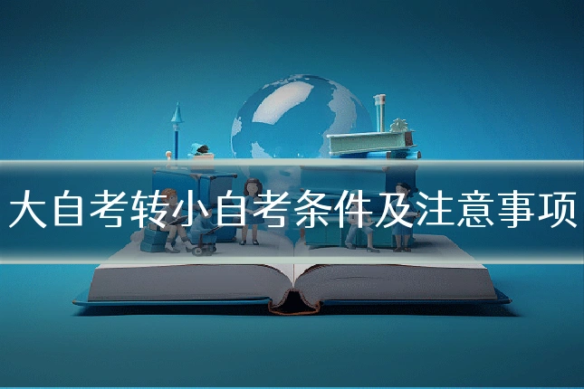 大自考转小自考条件及注意事项