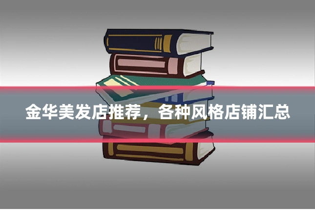 金华美发店推荐，各种风格店铺汇总