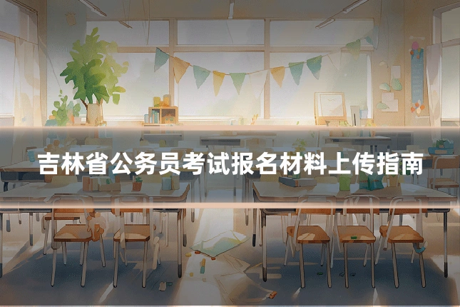 吉林省公务员考试报名材料上传指南