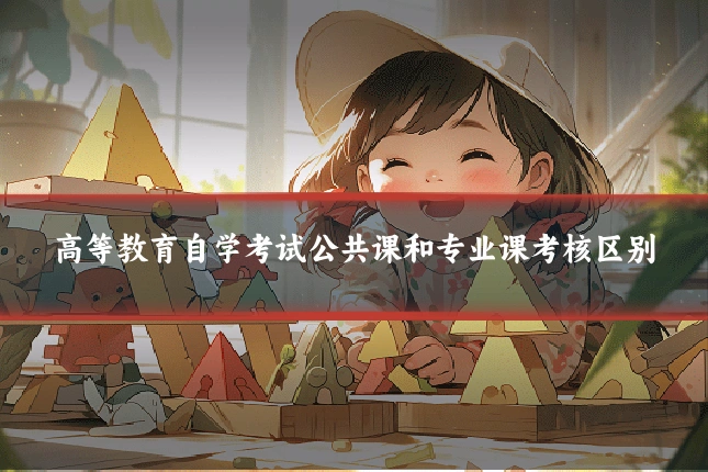 高等教育自学考试公共课和专业课考核区别