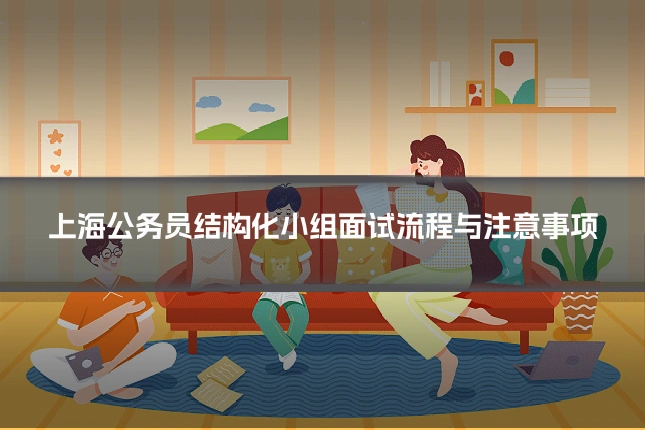 上海公务员结构化小组面试流程与注意事项