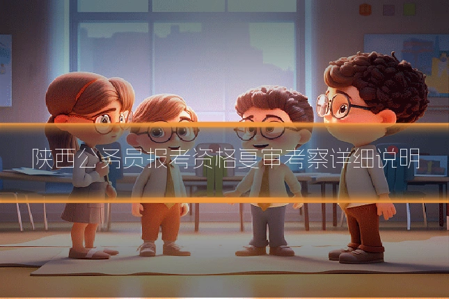 陕西公务员报考资格复审考察详细说明