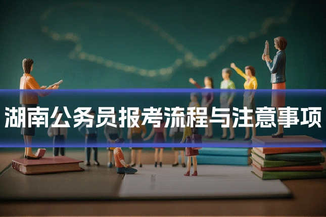 湖南公务员报考流程与注意事项