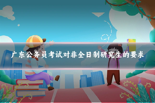 广东公务员考试对非全日制研究生的要求