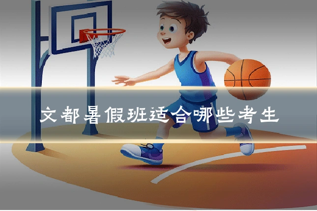 文都暑假班适合哪些考生