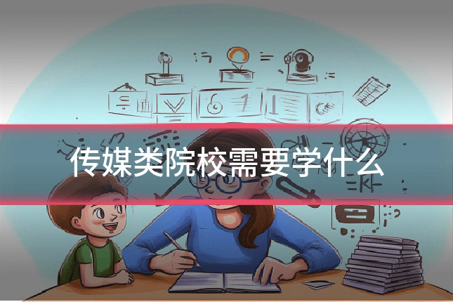 传媒类院校需要学什么