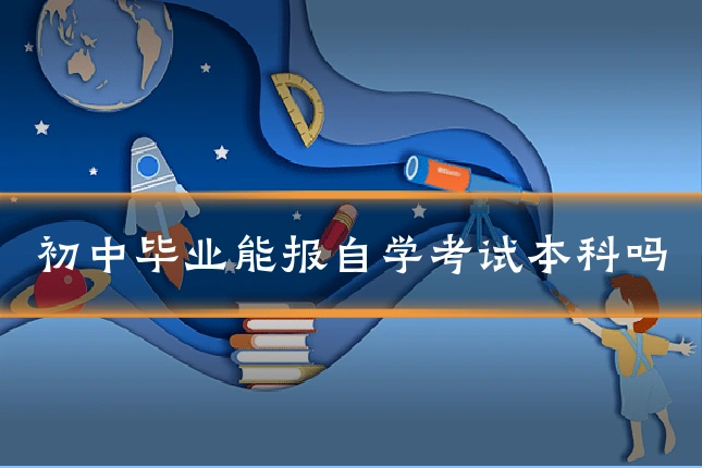 初中毕业能报自学考试本科吗