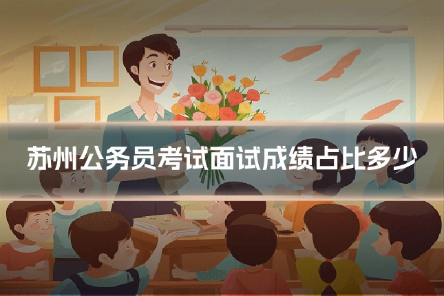 苏州公务员考试面试成绩占比多少