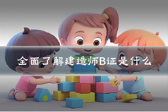 全面了解建造师B证是什么