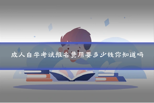 成人自学考试报名费用要多少钱你知道吗