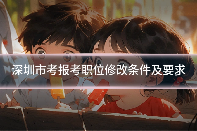 深圳市考报考职位修改条件及要求