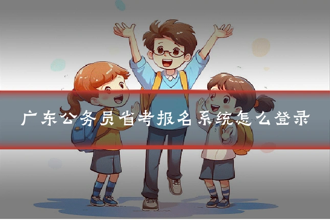 广东公务员省考报名系统怎么登录