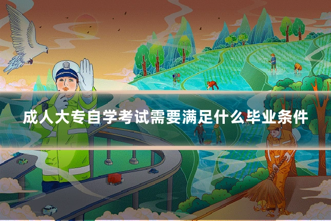 成人大专自学考试需要满足什么毕业条件