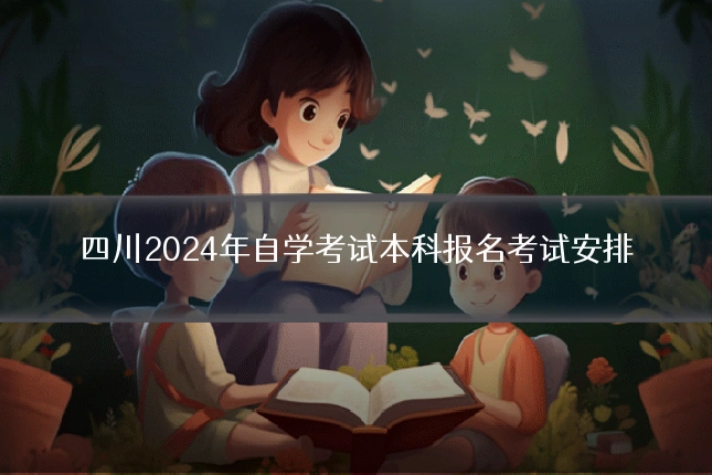 四川2024年自学考试本科报名考试安排