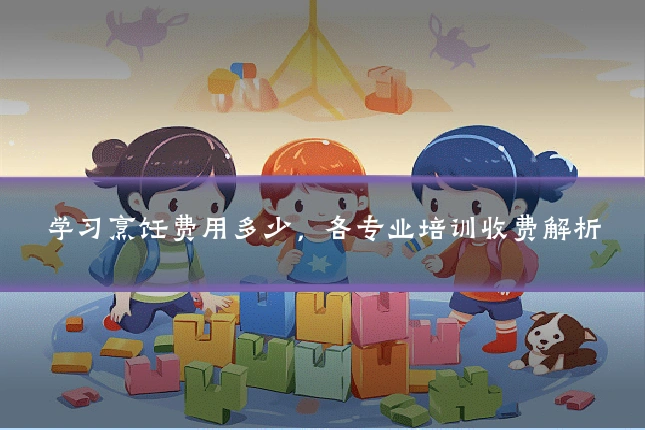 学习烹饪费用多少，各专业培训收费解析