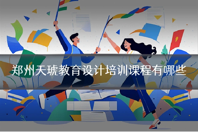 郑州天琥教育设计培训课程有哪些